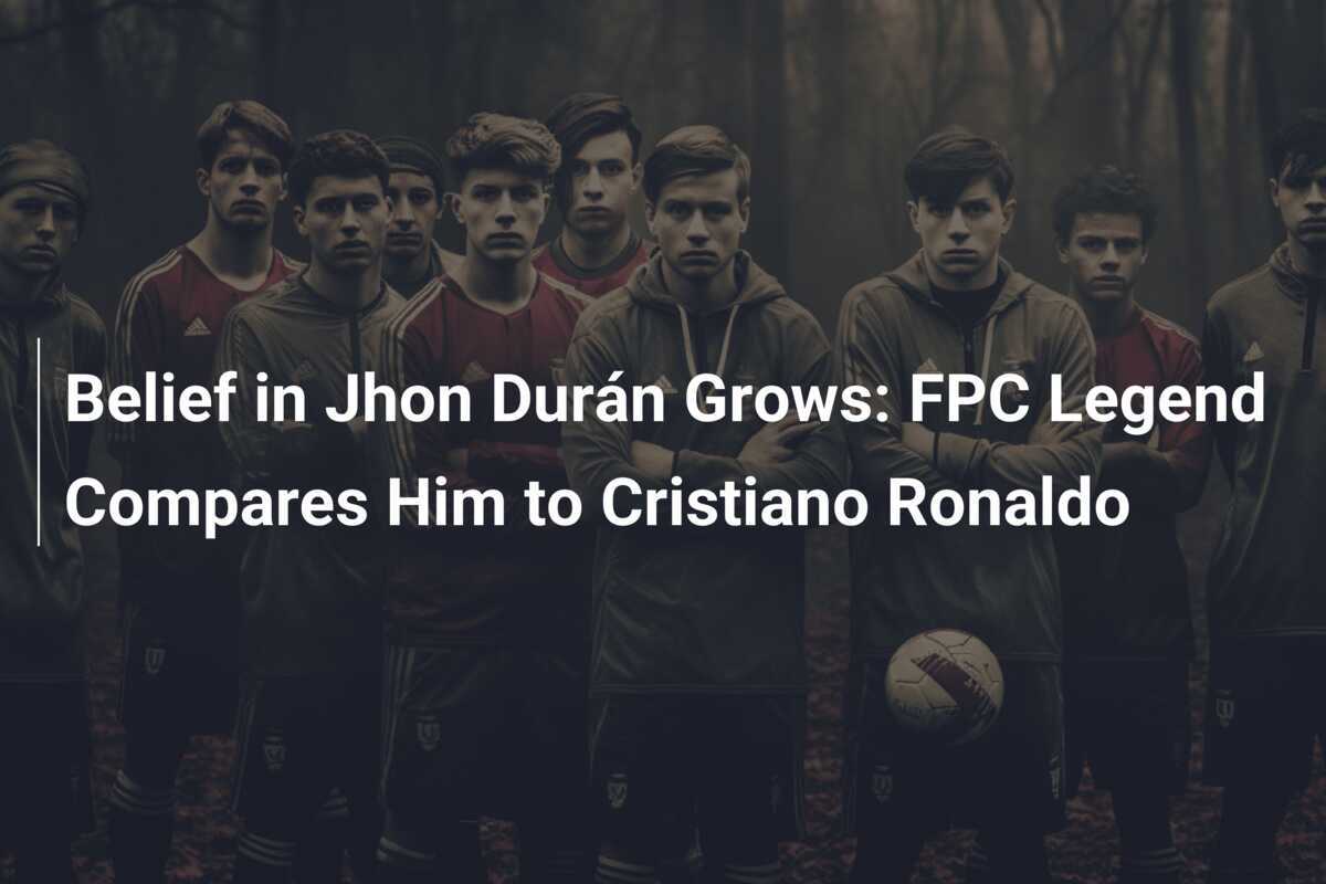 ความเชื่อมั่นใน Jhon Durán เพิ่มขึ้น: ตำนาน FPC เปรียบเทียบเขากับ Cristiano Ronaldo