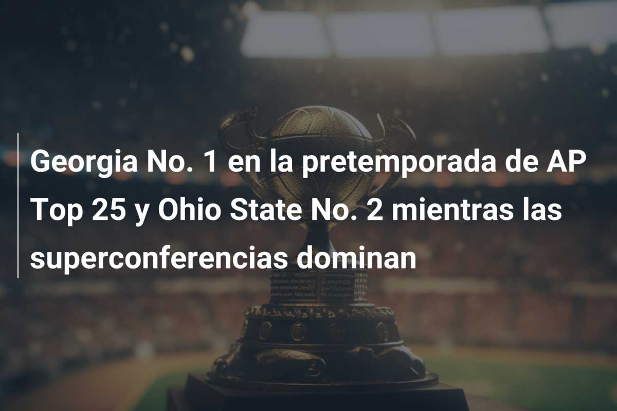 Georgia No. 1 en la pretemporada de AP Top 25 y Ohio State No. 2 mientras las superconferencias dominan