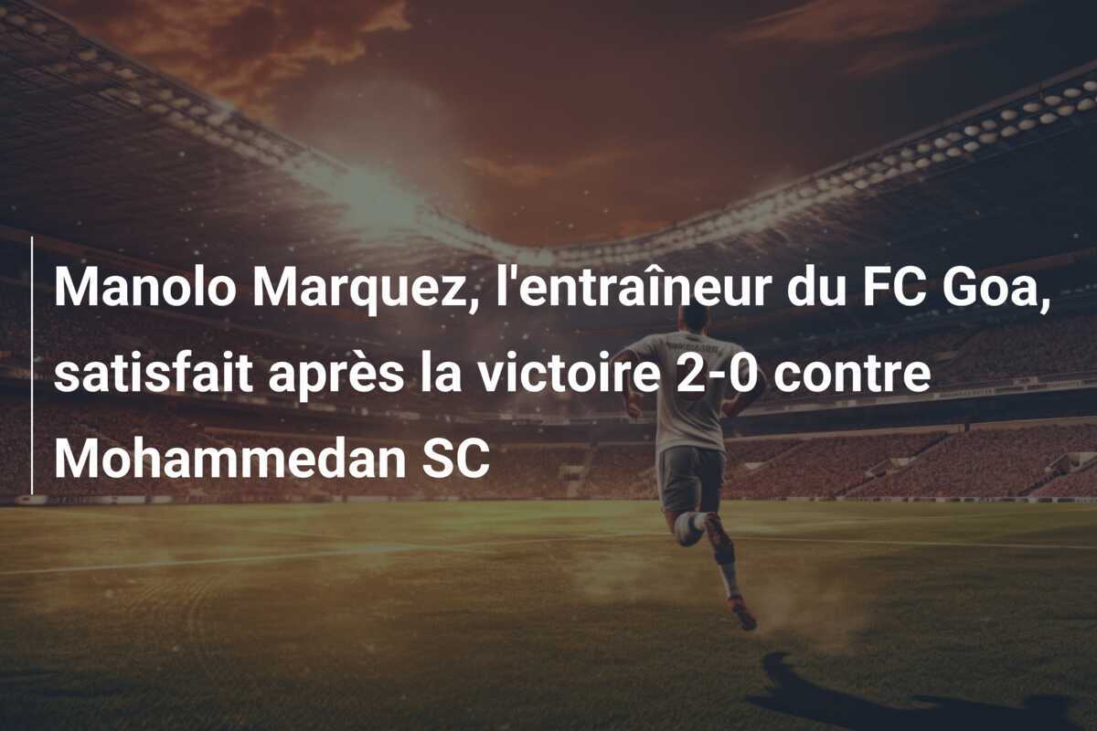 Manolo Marquez, l'entraîneur du FC Goa, satisfait après la victoire 2-0 contre Mohammedan SC
