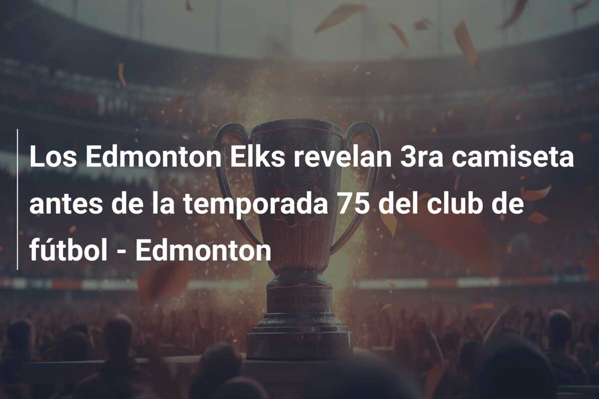 Los Edmonton Elks revelan 3ra camiseta antes de la temporada 75 del club de fútbol – Edmonton