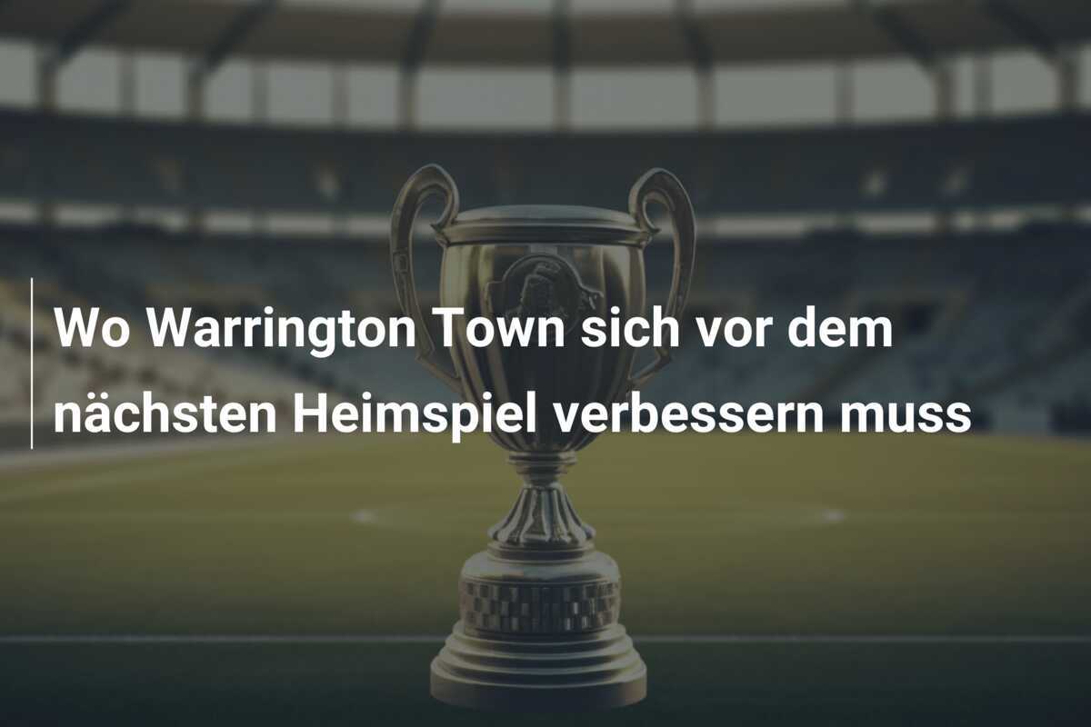 Wo Warrington Town sich vor dem nächsten Heimspiel verbessern muss