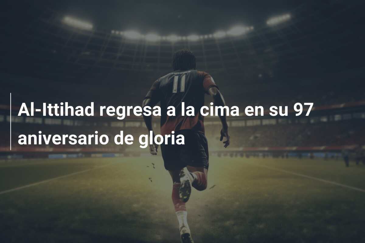 Al-Ittihad regresa a la cima en su 97 aniversario de gloria