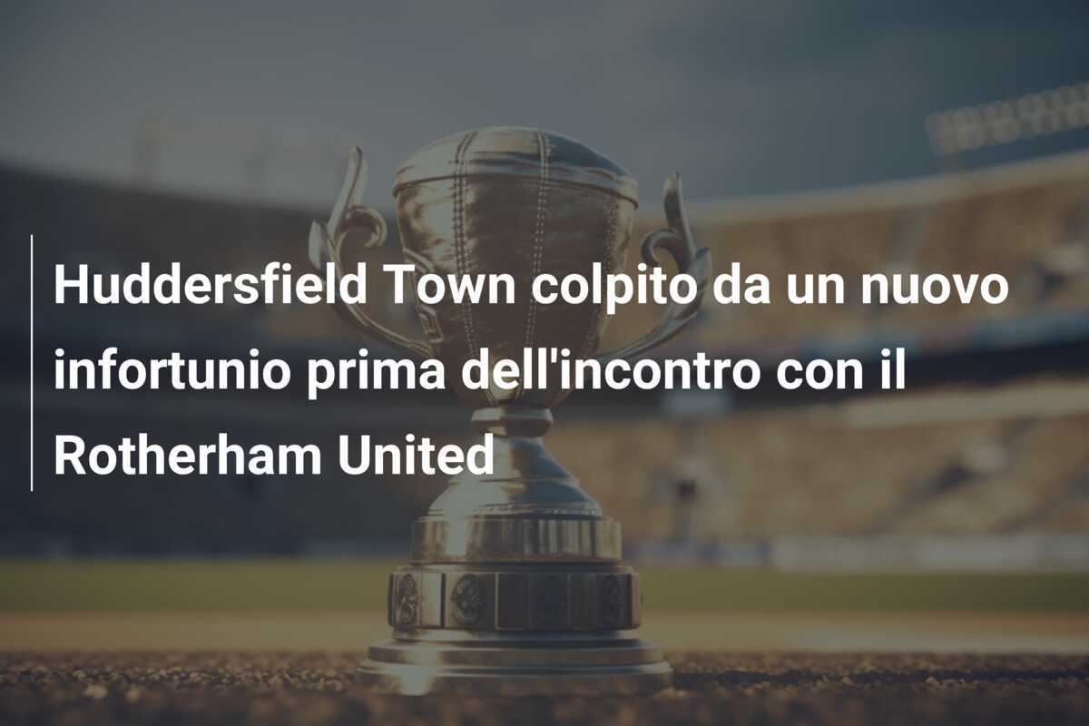 Huddersfield Town colpito da un nuovo infortunio prima dell'incontro con il Rotherham United