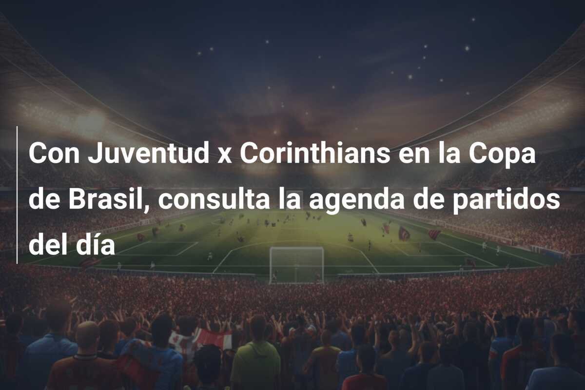 Con Juventud x Corinthians en la Copa de Brasil, consulta la agenda de partidos del día