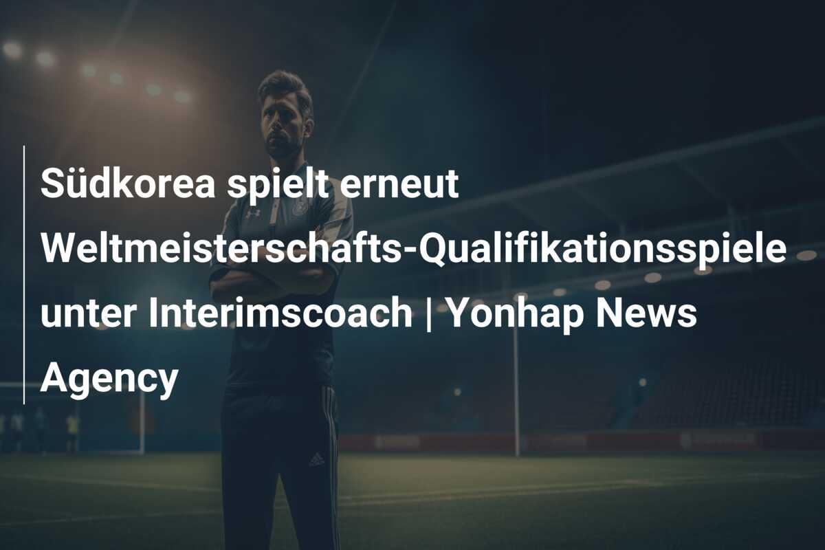 Südkorea spielt erneut Weltmeisterschafts-Qualifikationsspiele unter Interimscoach | Yonhap News Agency