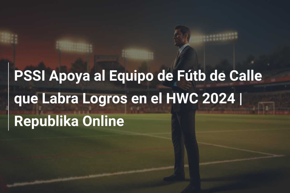 PSSI Apoya al Equipo de Fútb de Calle que Labra Logros en el HWC 2024 | Republika Online