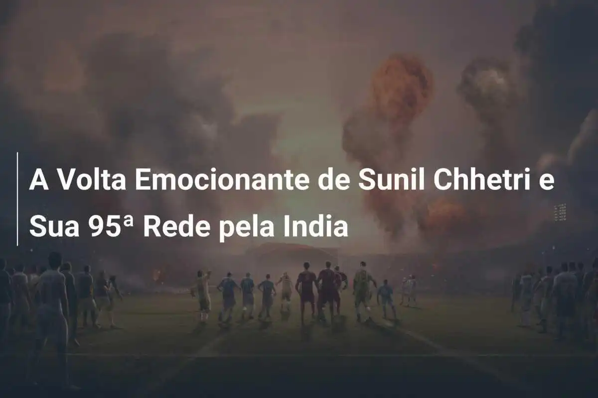 A Volta Emocionante de Sunil Chhetri e Sua 95ª Rede pela India