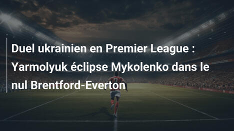 Duel ukrainien en Premier League : Yarmolyuk éclipse Mykolenko dans le nul Brentford-Everton