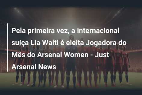Pela primeira vez, a internacional suíça Lia Walti é eleita Jogadora do Mês do Arsenal Women – Just Arsenal News