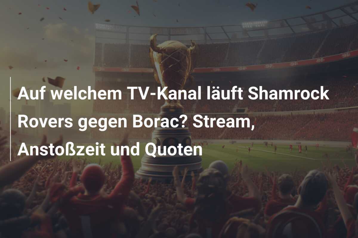 Auf welchem TV-Kanal läuft Shamrock Rovers gegen Borac? Stream, Anstoßzeit und Quoten