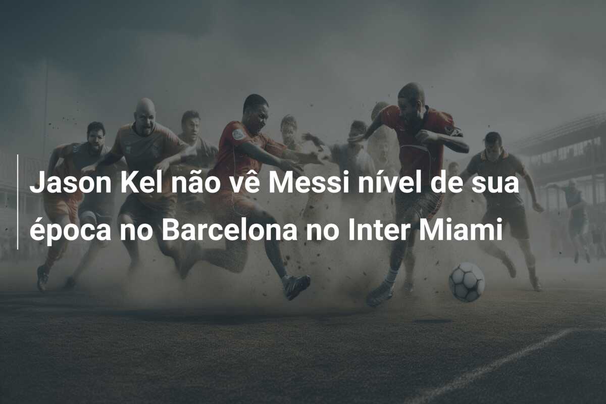 Jason Kel não vê Messi nível de sua época no Barcelona no Inter Miami