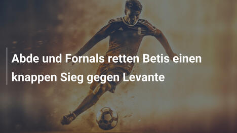 Abde und Fornals retten Betis einen knappen Sieg gegen Levante