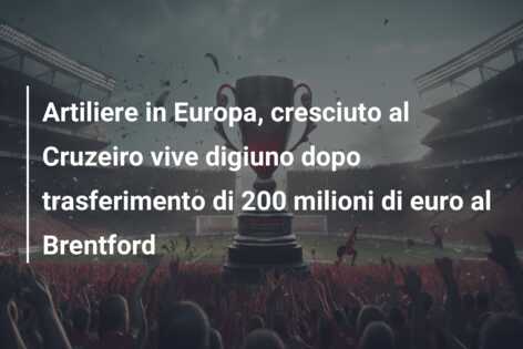 Artiliere in Europa, cresciuto al Cruzeiro vive digiuno dopo trasferimento di 200 milioni di euro al Brentford