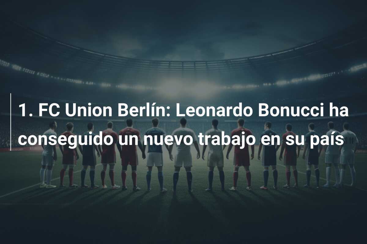 1. FC Union Berlín: Leonardo Bonucci ha conseguido un nuevo trabajo en su país