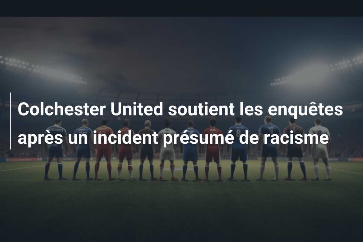 Colchester United soutient les enquêtes après un incident présumé de racisme