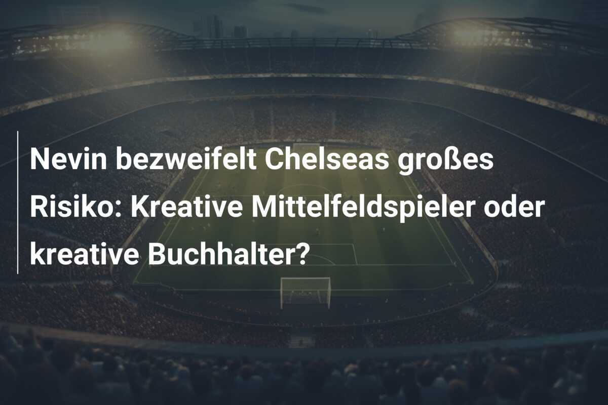 Nevin bezweifelt Chelseas großes Risiko: Kreative Mittelfeldspieler oder kreative Buchhalter?