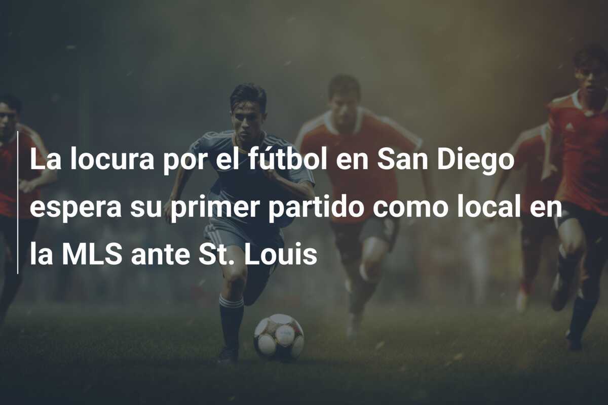 La locura por el fútbol en San Diego espera su primer partido como local en la MLS ante St. Louis