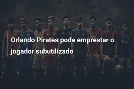 Orlando Pirates pode emprestar o jogador subutilizado