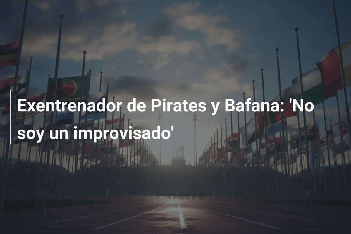 Exentrenador de Pirates y Bafana: ‘No soy un improvisado’
