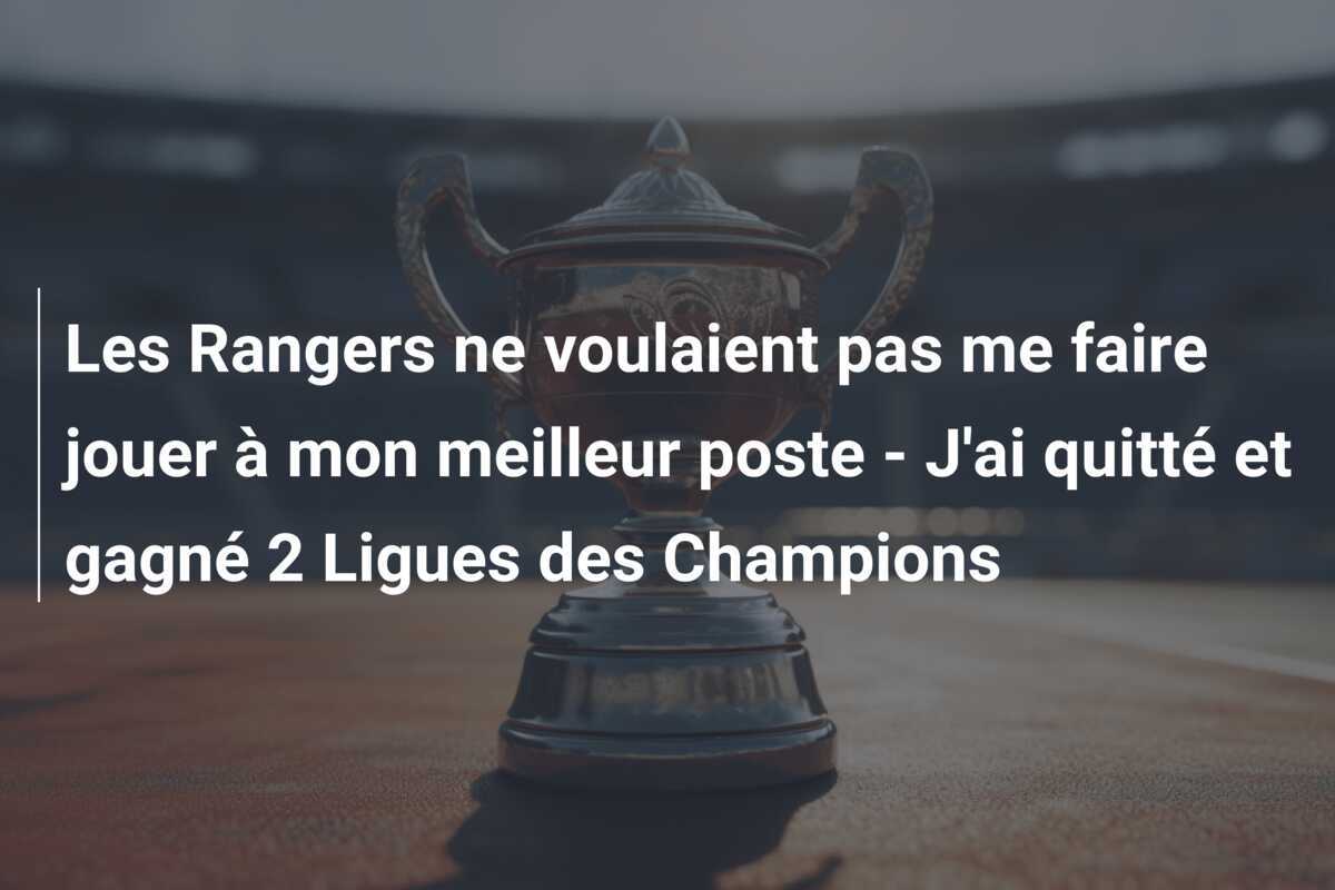 Les Rangers ne voulaient pas me faire jouer à mon meilleur poste - J'ai quitté et gagné 2 Ligues des Champions
