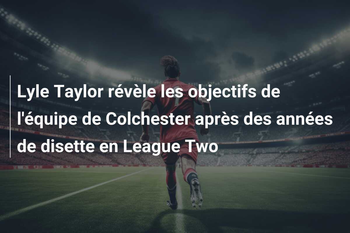 Lyle Taylor révèle les objectifs de l'équipe de Colchester après des années de disette en League Two