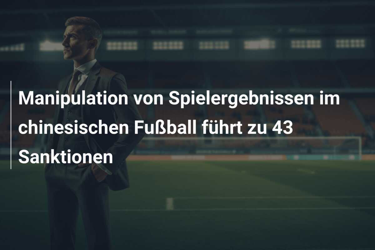 Manipulation von Spielergebnissen im chinesischen Fußball führt zu 43 Sanktionen