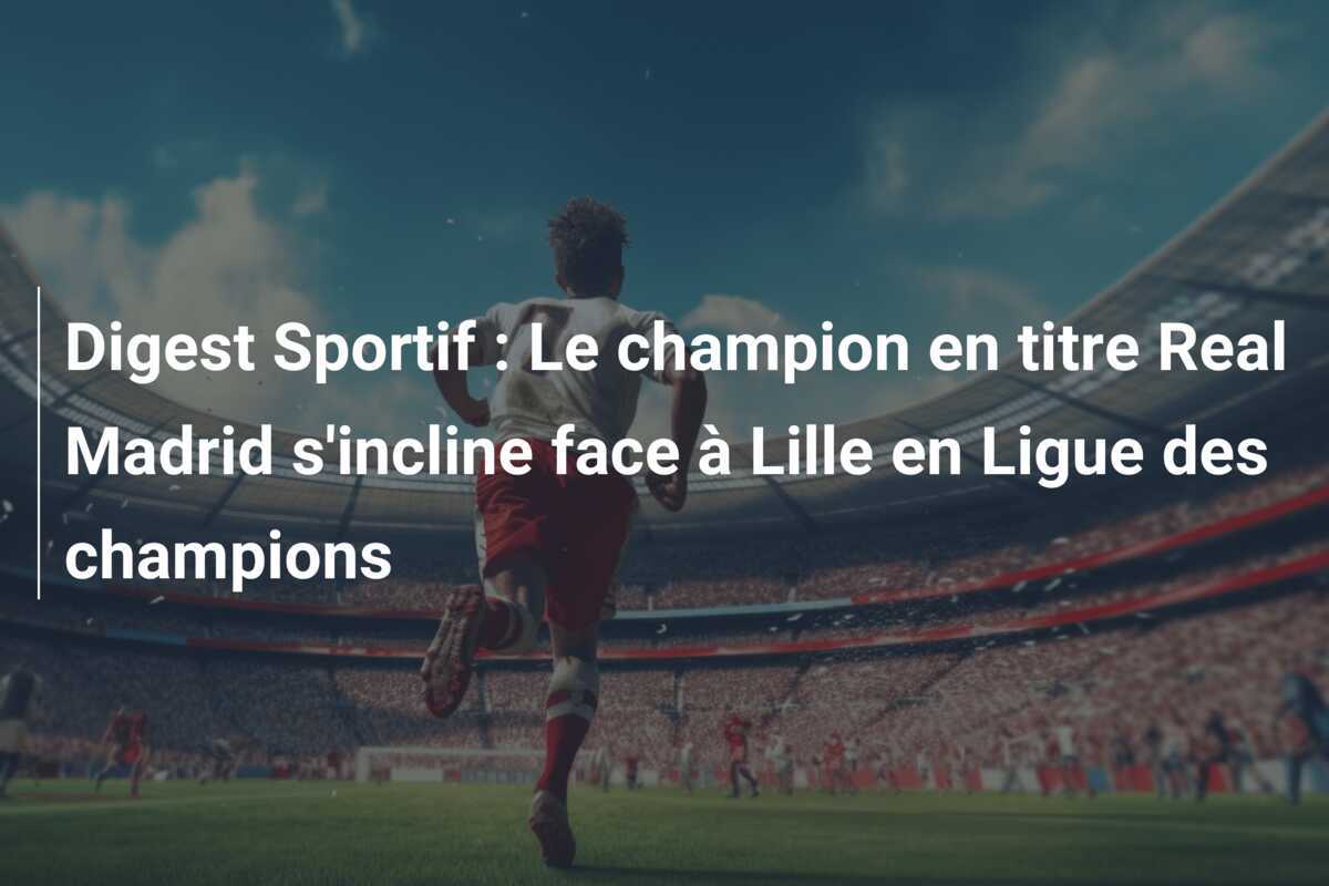 Digest Sportif : Le champion en titre Real Madrid s'incline face à Lille en Ligue des champions