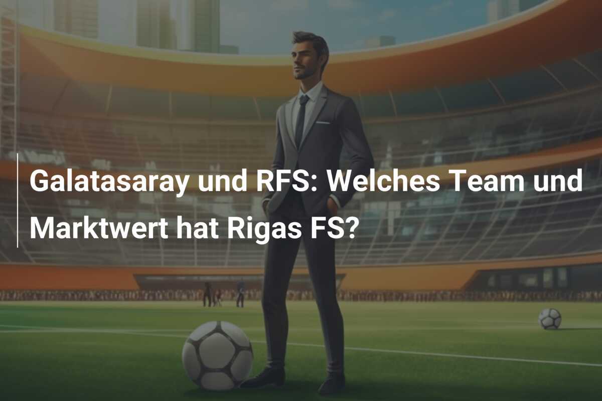 Galatasaray und RFS: Welches Team und Marktwert hat Rigas FS?