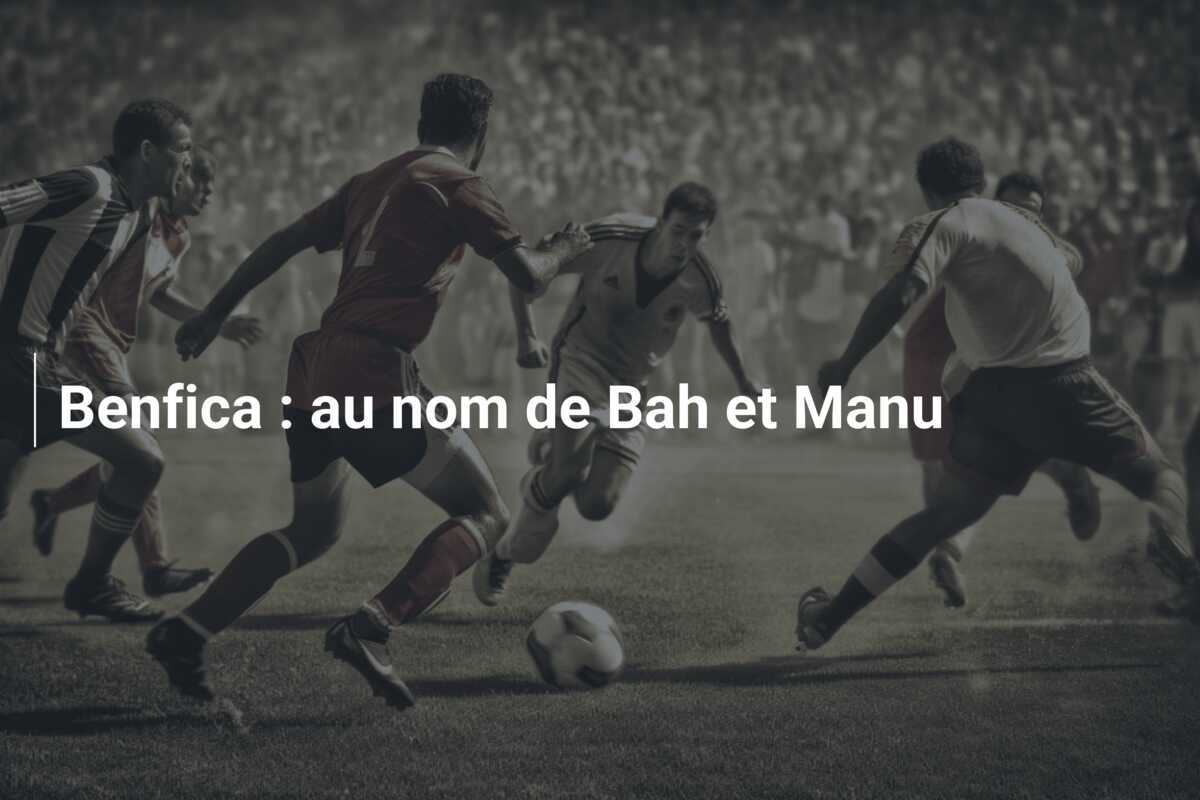 Benfica : au nom de Bah et Manu