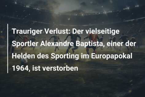 Trauriger Verlust: Der vielseitige Sportler Alexandre Baptista, einer der Helden des Sporting im Europapokal 1964, ist verstorben