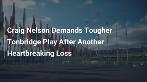 Craig Nelson Đòi Hỏi Tonbridge Chơi Mạnh Mẽ Hơn Sau Thất Bại Đau Đớn