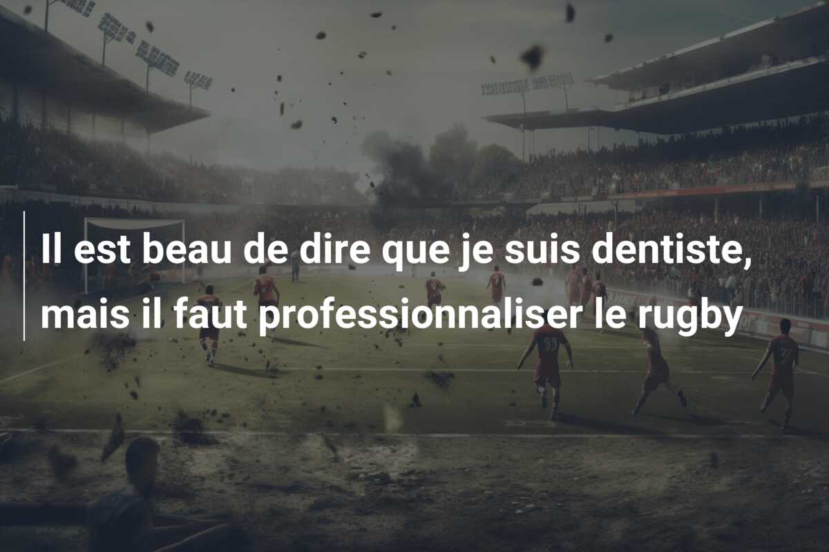 Il est beau de dire que je suis dentiste, mais il faut professionnaliser le rugby