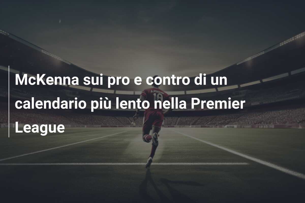 McKenna sui pro e contro di un calendario più lento nella Premier League
