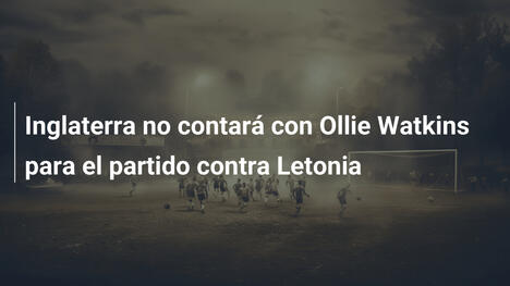 Inglaterra no contará con Ollie Watkins para el partido contra Letonia