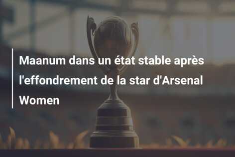 Maanum dans un état stable après l’effondrement de la star d’Arsenal Women