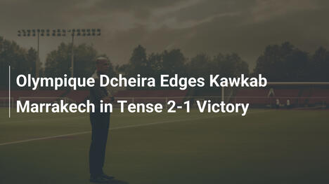 Olympique Dcheira gewinnt knapp 2:1 gegen Kawkab Marrakech
