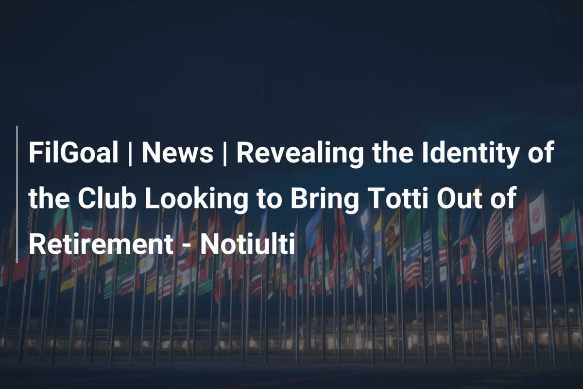 Exclusive: The Mysterious Club Behind the Shocking Bid to Lure Totti Out of Retirement Revealed - News Directory 3