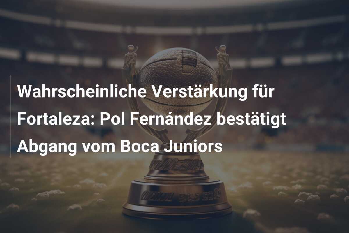 Wahrscheinliche Verstärkung für Fortaleza: Pol Fernández bestätigt Abgang vom Boca Juniors