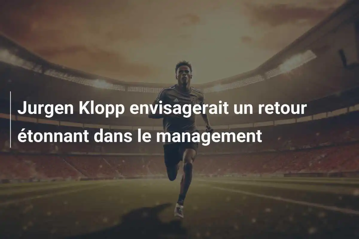Jurgen Klopp envisagerait un retour étonnant dans le management