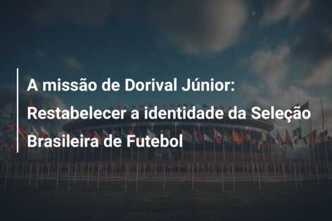 A missão de Dorival Júnior: Restabelecer a identidade da Seleção Brasileira de Futebol