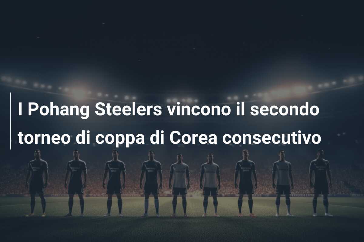 I Pohang Steelers vincono il secondo torneo di coppa di Corea consecutivo