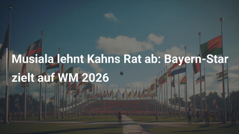 Musiala lehnt Kahns Rat ab: Bayern-Star zielt auf WM 2026