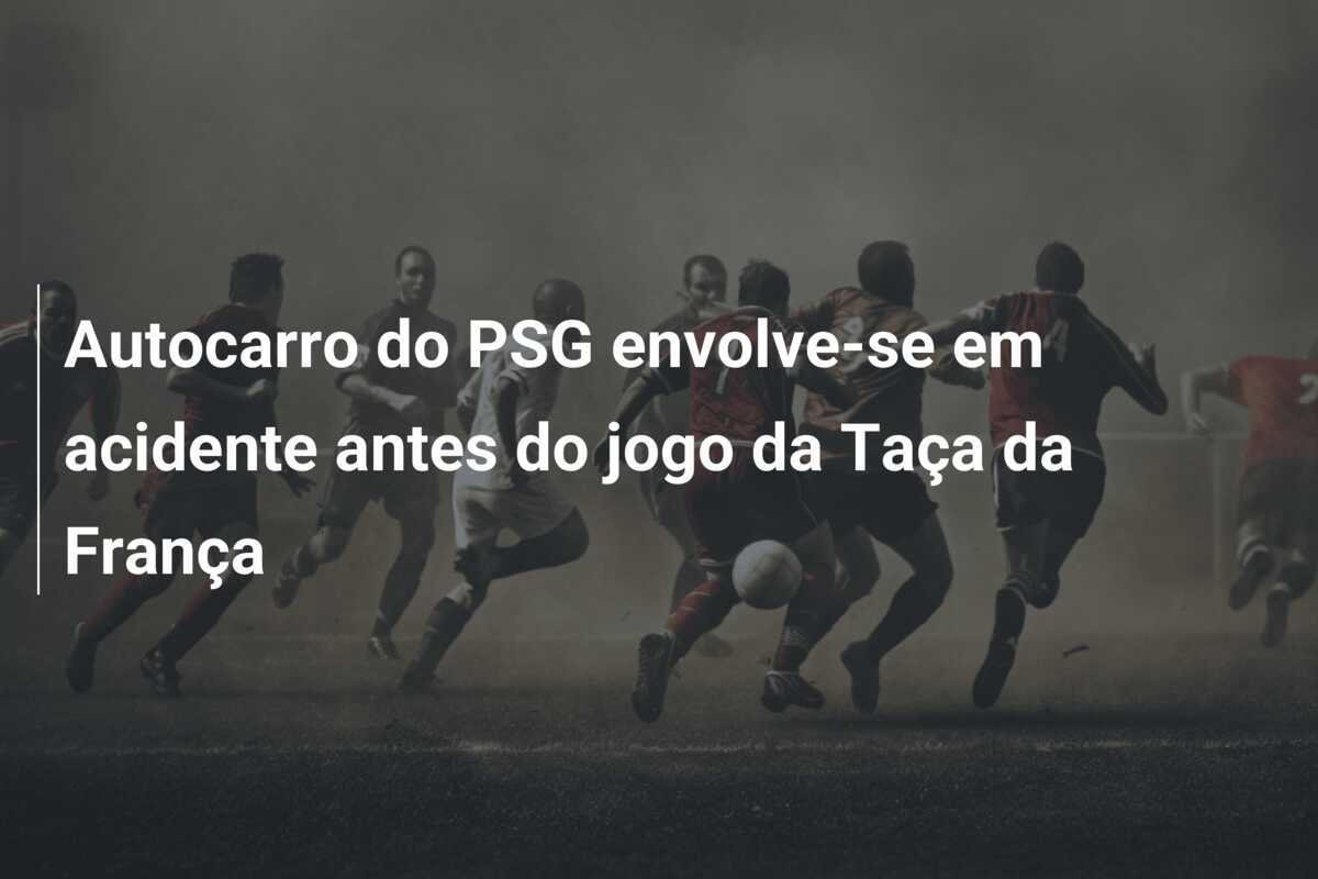 Autocarro do PSG envolve-se em acidente antes do jogo da Taça da França