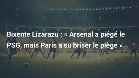 Bixente Lizarazu : " Arsenal a piégé le PSG, mais Paris a su briser le piège "