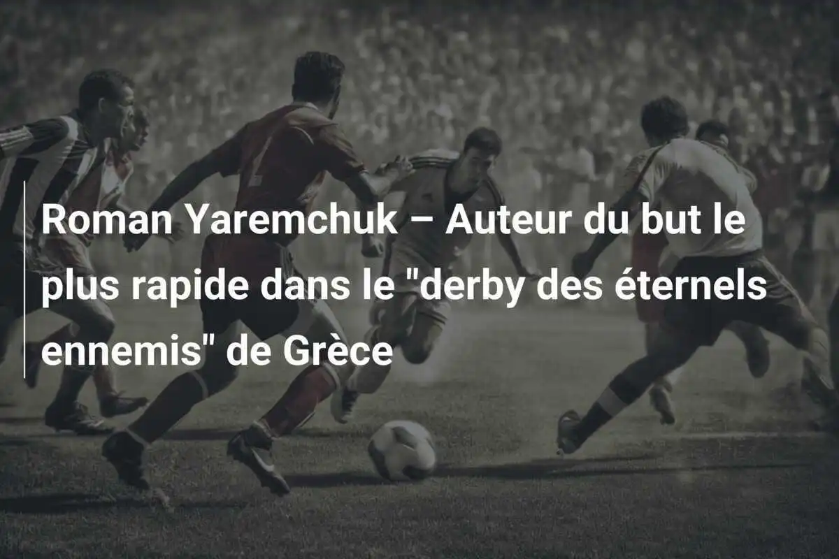 Roman Yaremchuk – Auteur du but le plus rapide dans le "derby des éternels ennemis" de Grèce