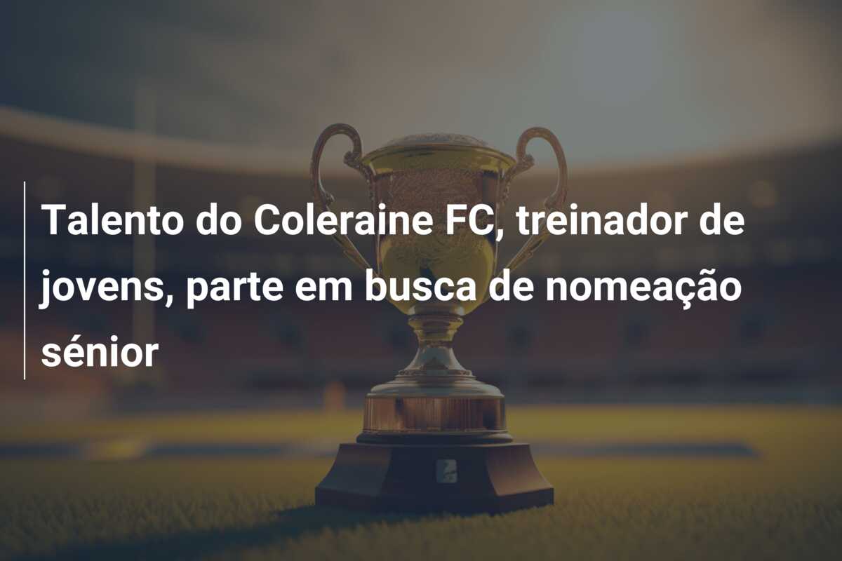 Talento do Coleraine FC, treinador de jovens, parte em busca de nomeação sénior