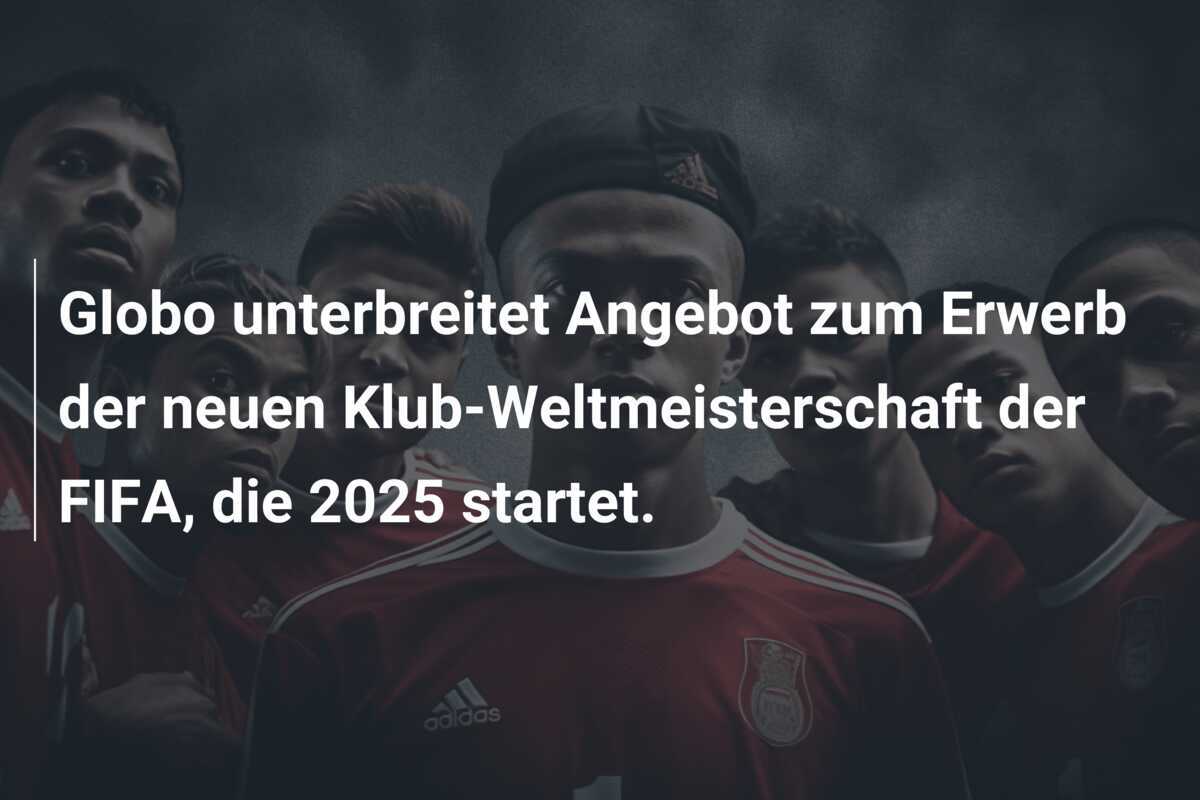 Globo unterbreitet Angebot zum Erwerb der neuen Klub-Weltmeisterschaft der FIFA, die 2025 startet.