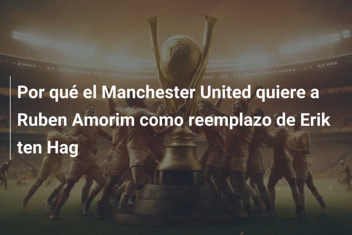 Por qué el Manchester United quiere a Ruben Amorim como reemplazo de Erik ten Hag
