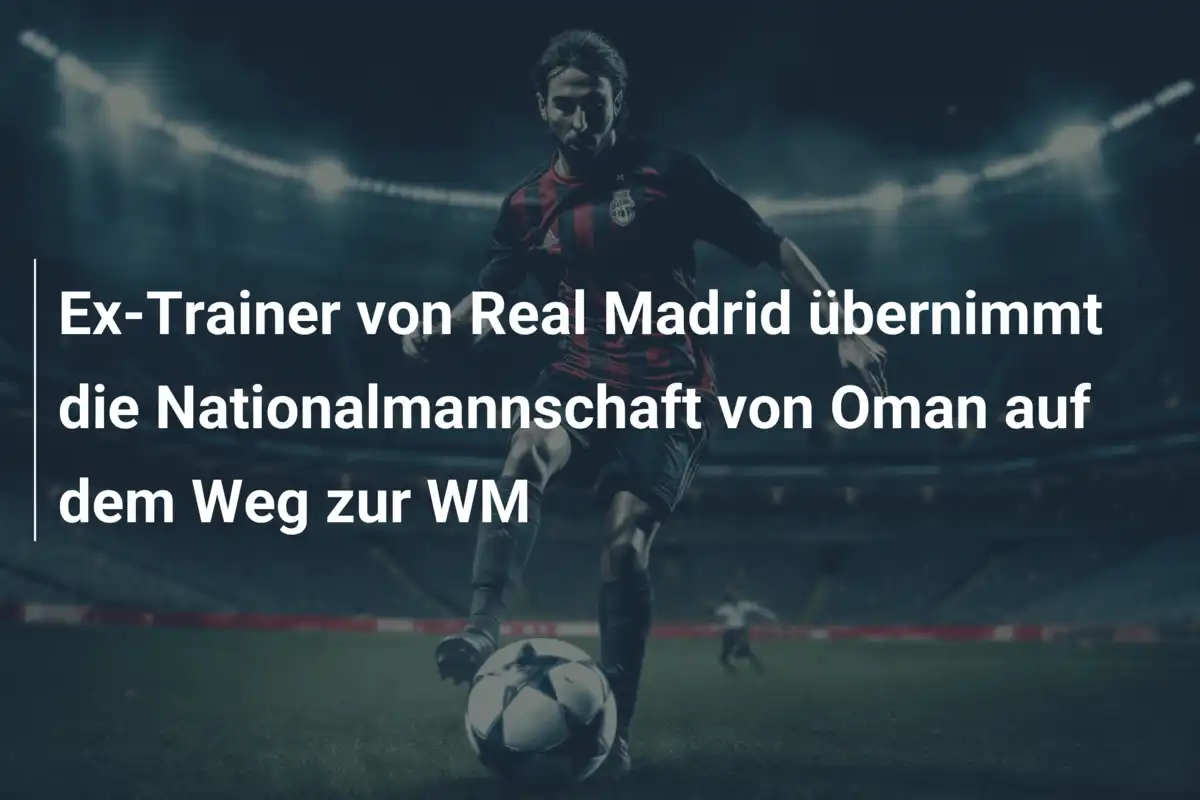 Ex-Trainer von Real Madrid übernimmt die Nationalmannschaft von Oman auf dem Weg zur WM