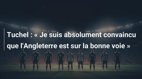 Tuchel : « Je suis absolument convaincu que l'Angleterre est sur la bonne voie »